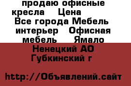  продаю офисные кресла  › Цена ­ 1 800 - Все города Мебель, интерьер » Офисная мебель   . Ямало-Ненецкий АО,Губкинский г.